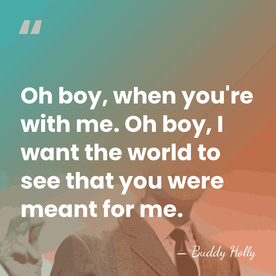 Oh boy, when you're with me. Oh boy, I want the world&hellip; - Buddy Holly