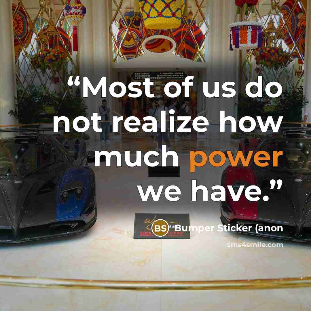 “Most of us do not realize how much power we have.” quote by Bumper Sticker (anon