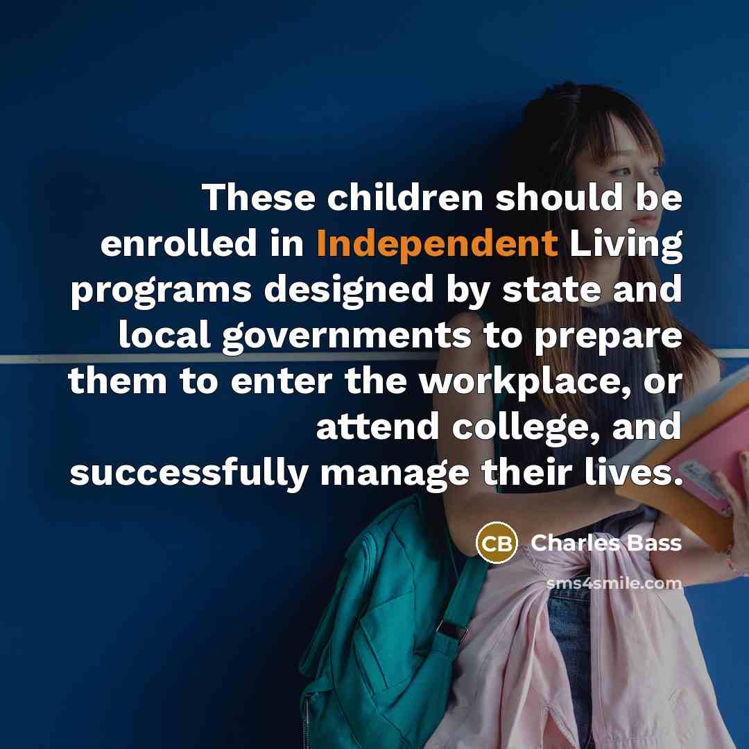 “These children should be enrolled in Independent Living programs designed…” quote by Charles Bass