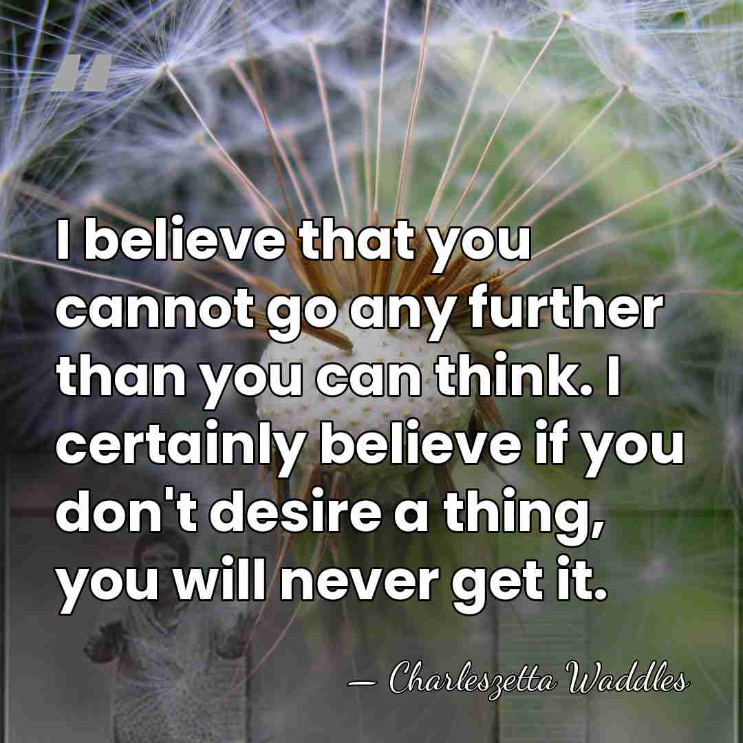 I believe that you cannot go any further than you can think.&hellip; - Charleszetta Waddles