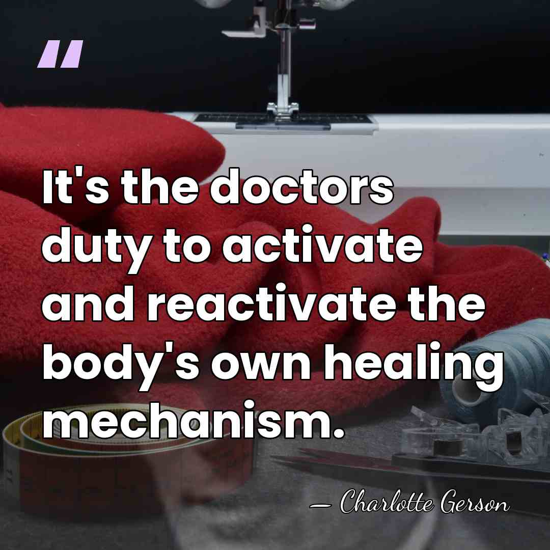 It's the doctors duty to activate and reactivate the body's own healing&hellip; - Charlotte Gerson