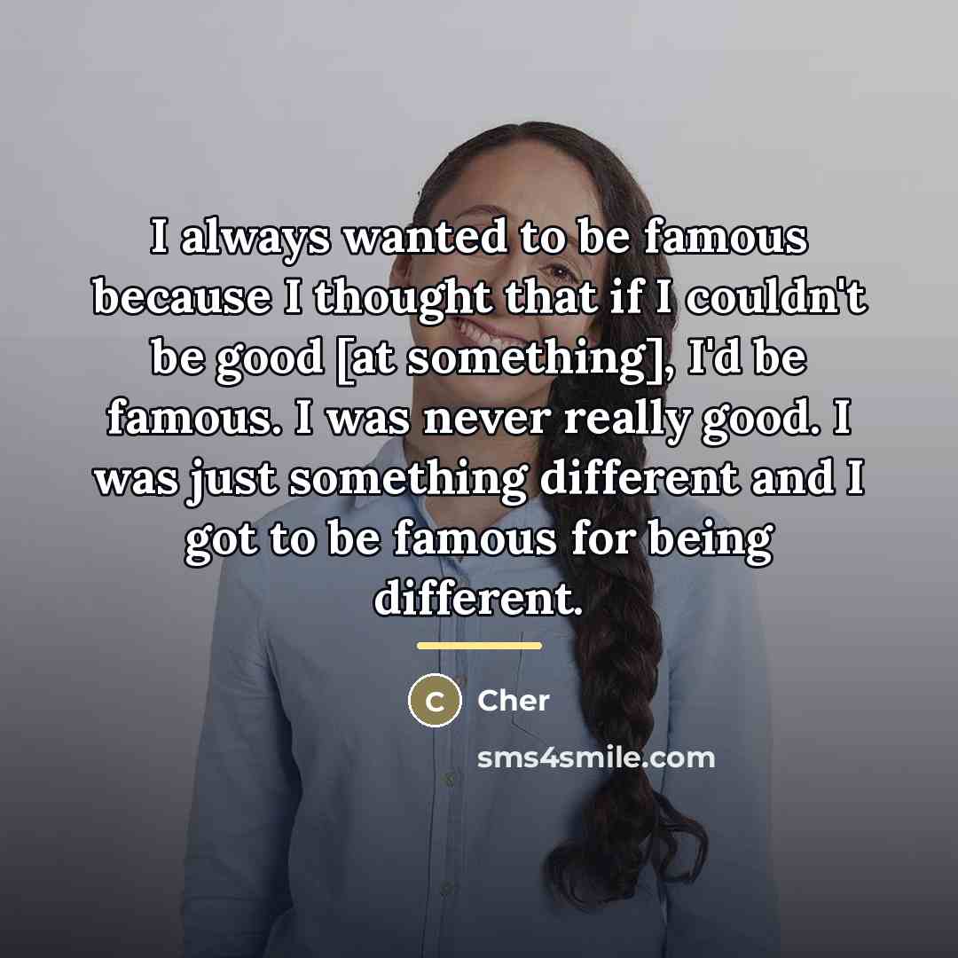 “I always wanted to be famous because I thought that…” quote by Cher