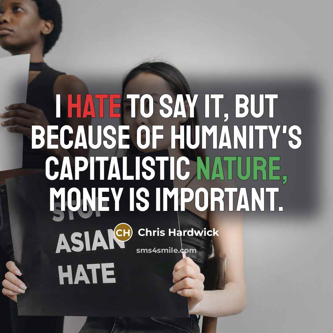 “I hate to say it, but because of humanity's capitalistic nature, money is important.” quote by Chris Hardwick