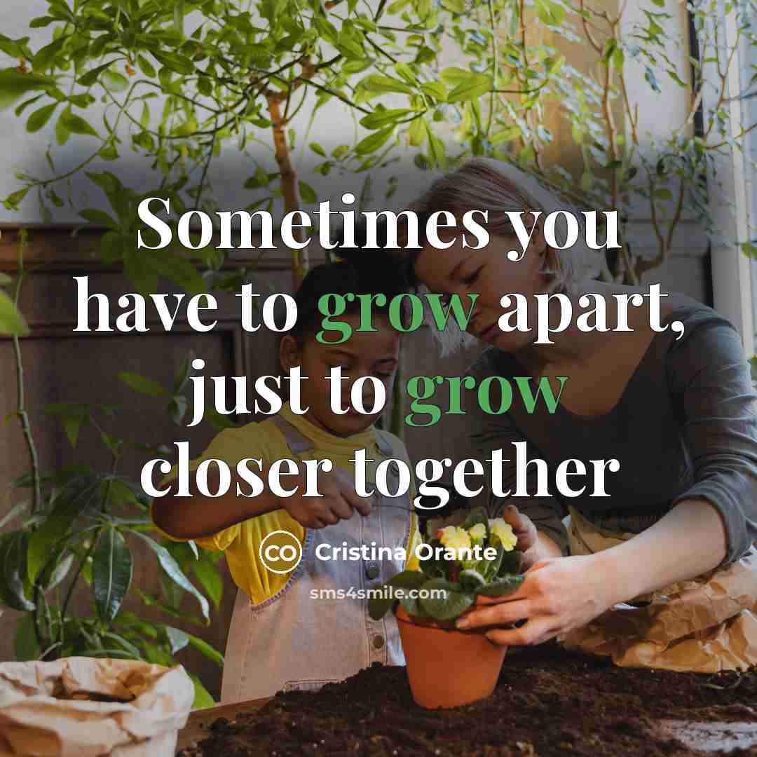 “Sometimes you have to grow apart, just to grow closer…” quote by Cristina Orante