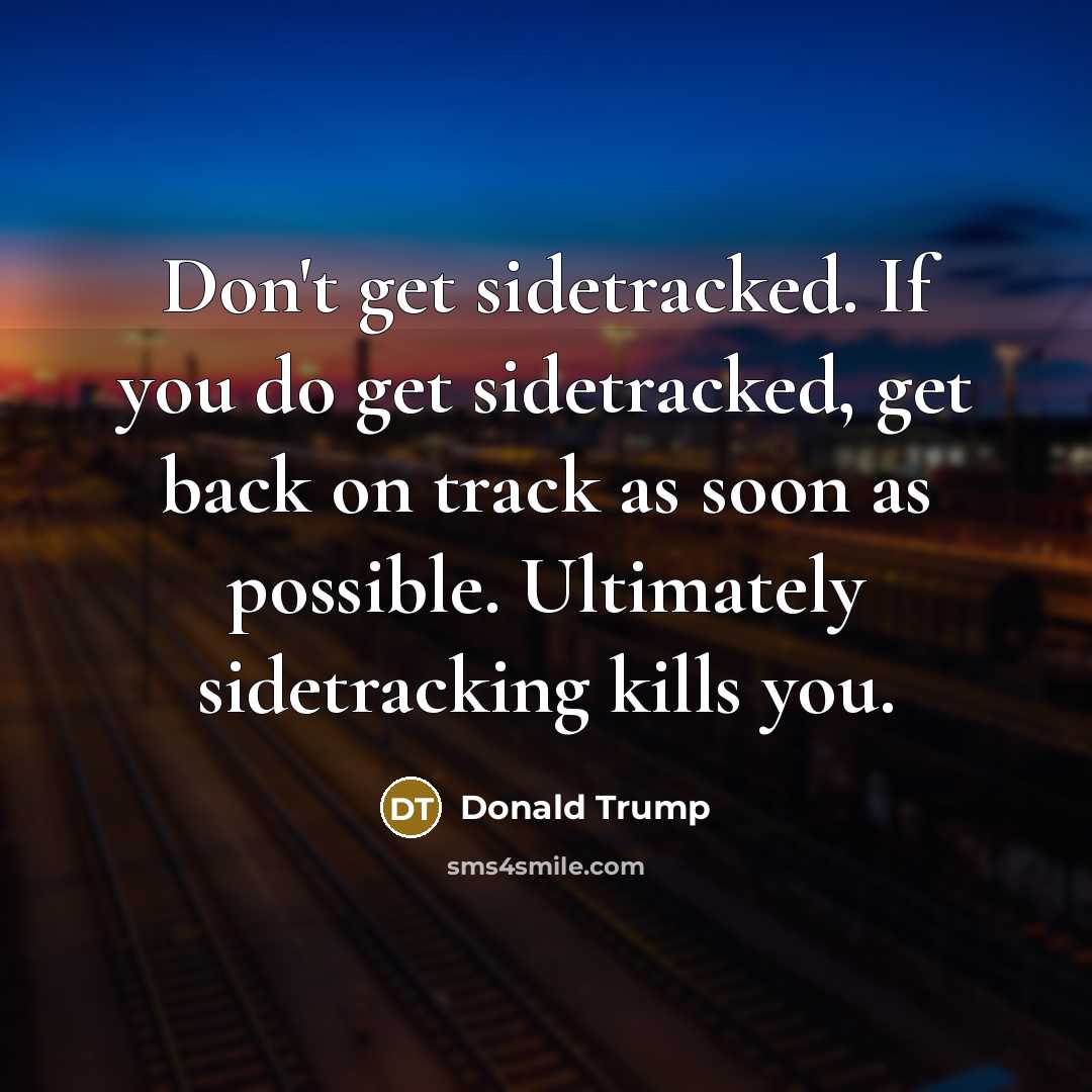 “Don't get sidetracked. If you do get sidetracked, get back…” quote by Donald Trump