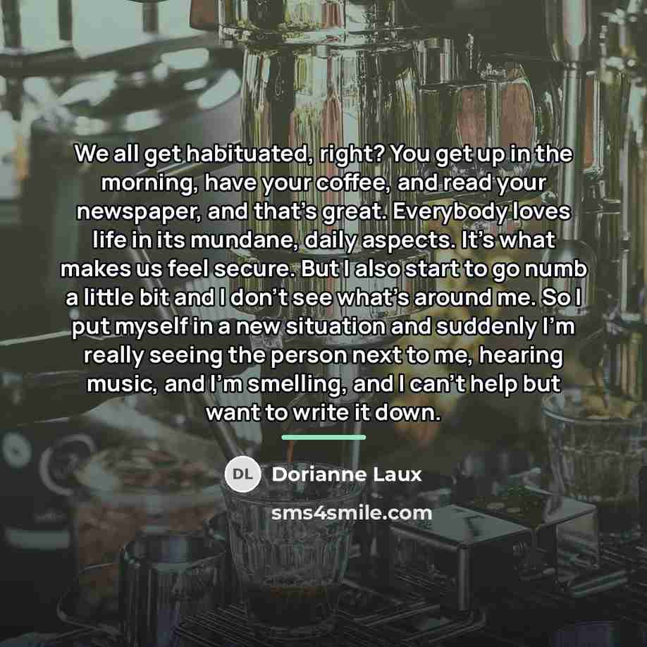 “We all get habituated, right? You get up in the…” quote by Dorianne Laux