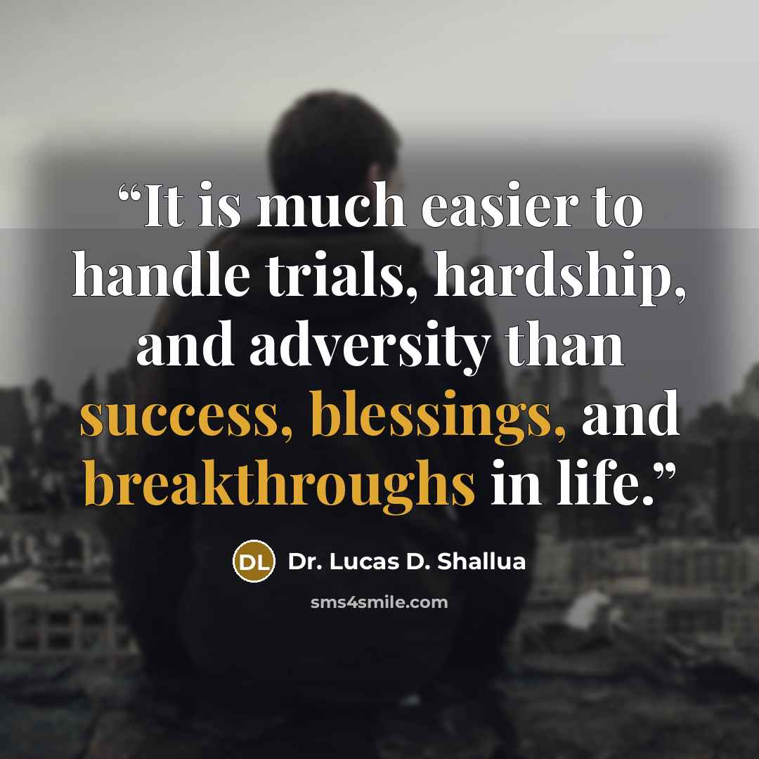 “It is much easier to handle trials, hardship, and adversity than success, blessings, and breakthroughs in life.” quote by Dr. Lucas D. Shallua
