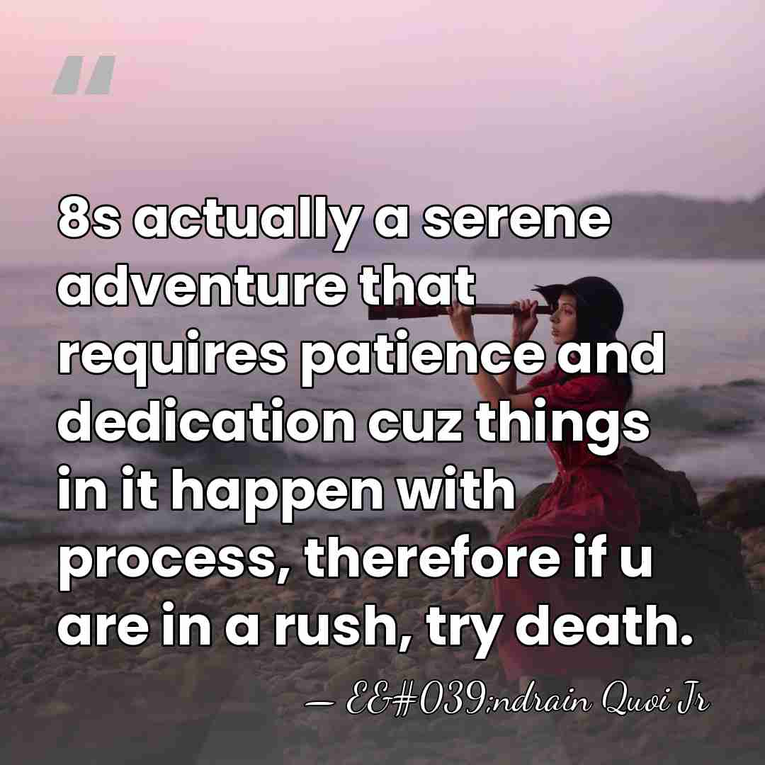 8s actually a serene adventure that requires patience and dedication cuz things&hellip; - E'ndrain Quoi Jr
