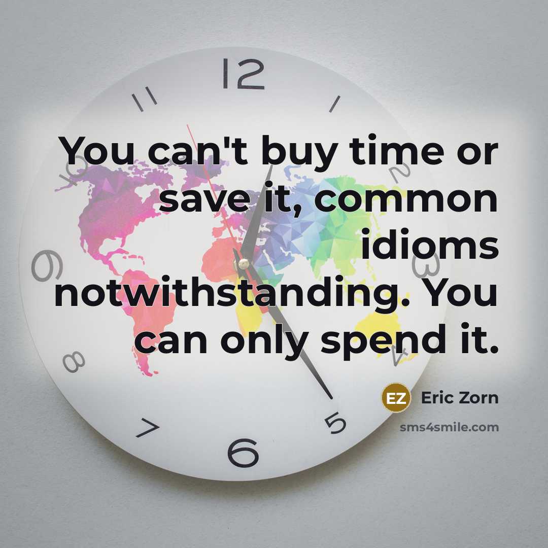 “You can't buy time or save it, common idioms notwithstanding.…” quote by Eric Zorn