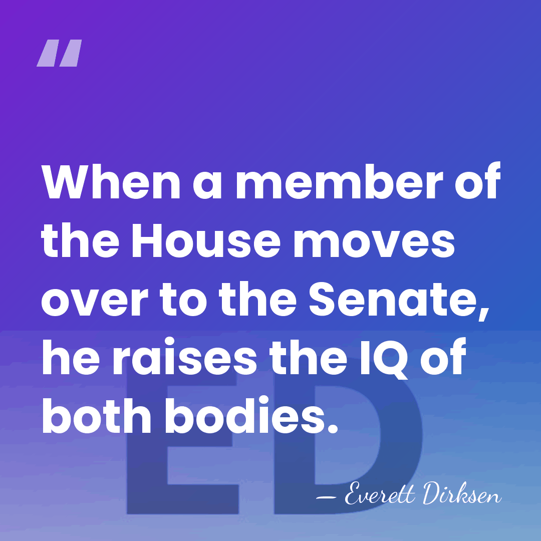 When a member of the House moves over to the Senate, he&hellip; - Everett Dirksen
