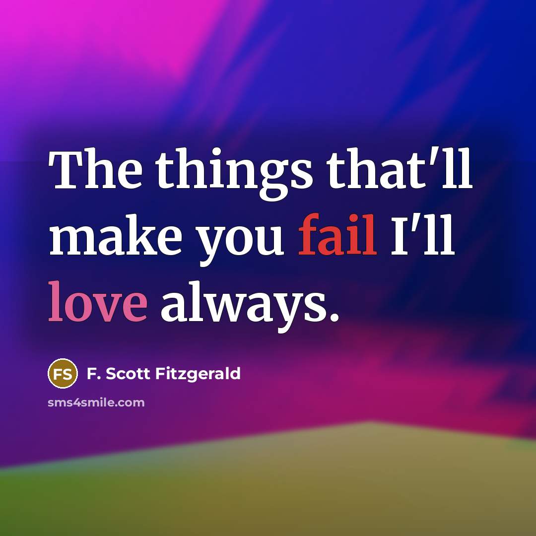 “The things that'll make you fail I'll love always.” quote by F. Scott Fitzgerald
