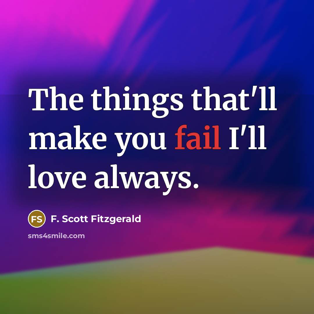 “The things that'll make you fail I'll love always.…” quote by F. Scott Fitzgerald