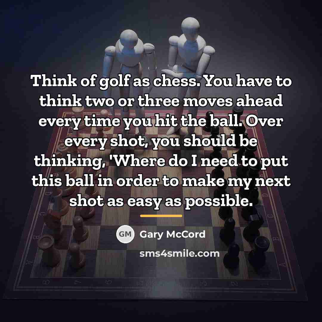 “Think of golf as chess. You have to think two…” quote by Gary McCord