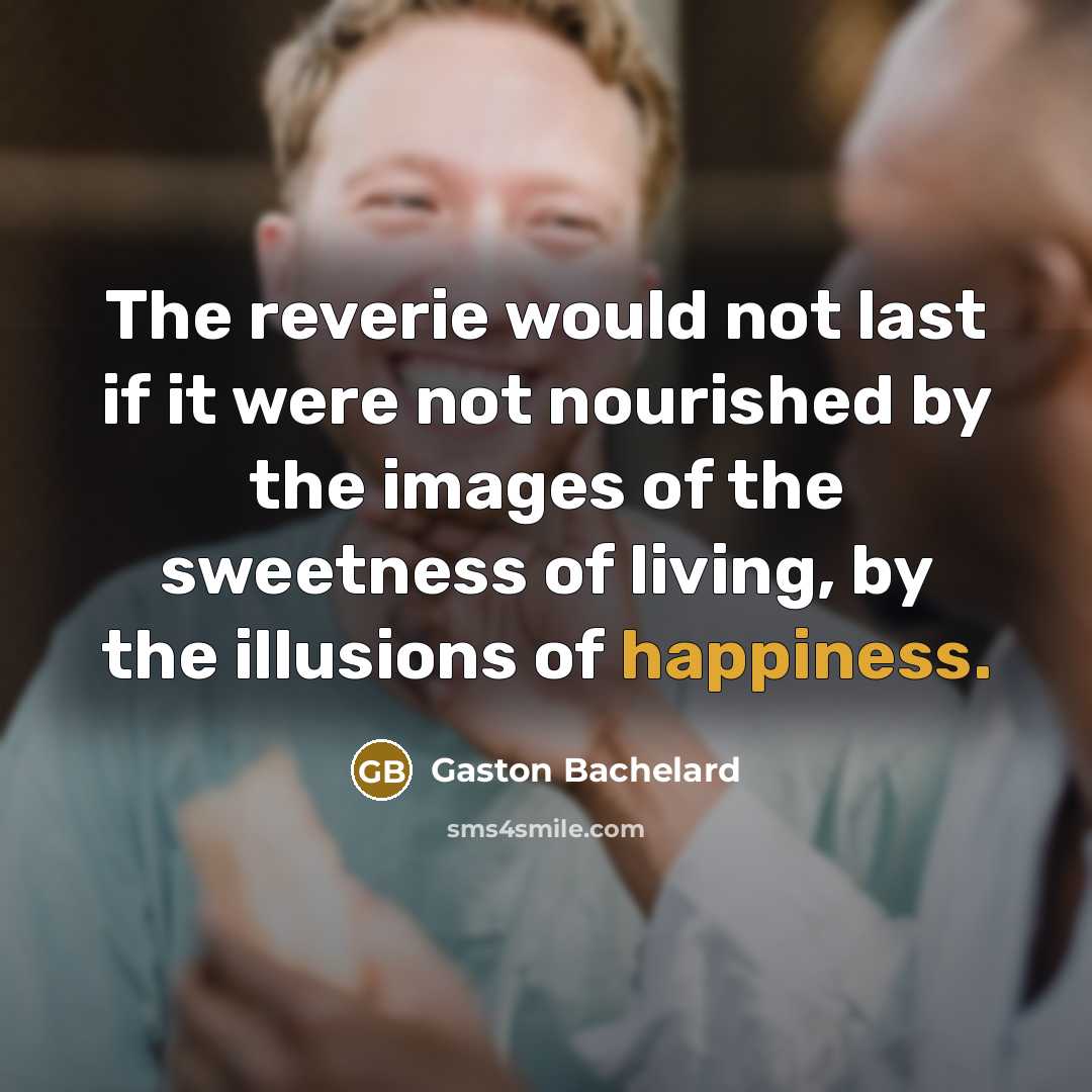 “The reverie would not last if it were not nourished…” quote by Gaston Bachelard