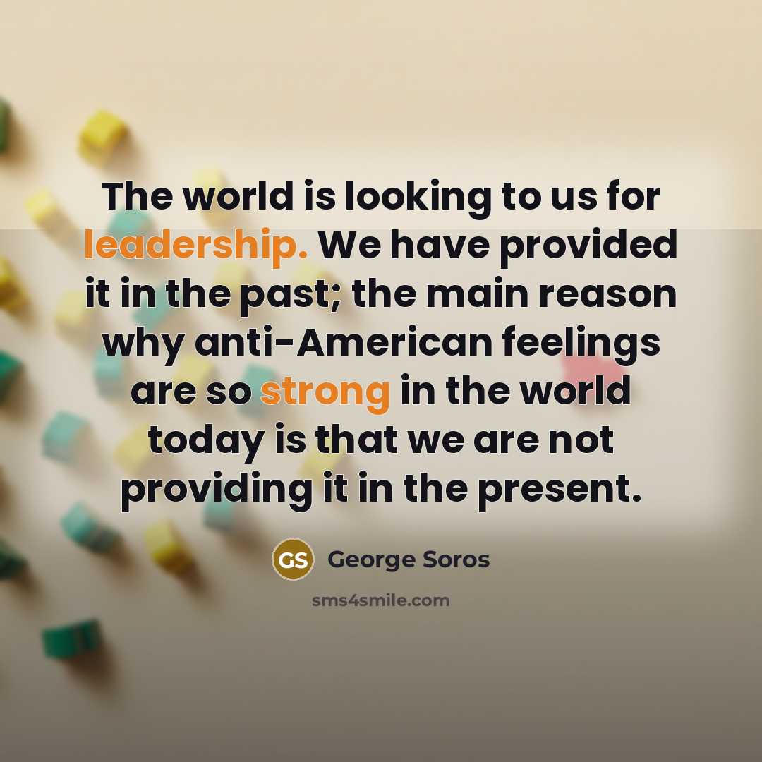 “The world is looking to us for leadership. We have…” quote by George Soros