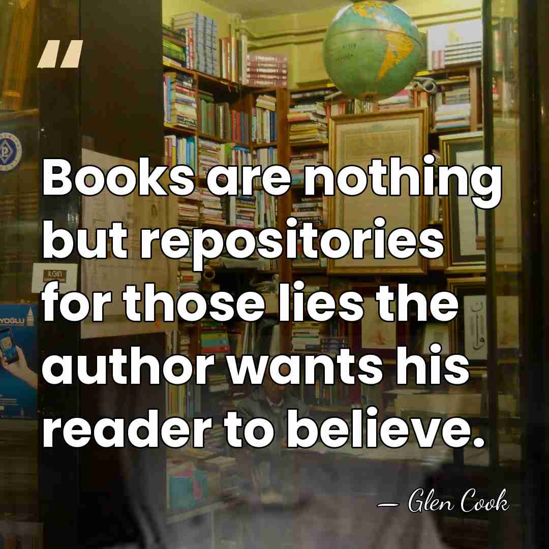 Books are nothing but repositories for those lies the author wants his&hellip; - Glen Cook