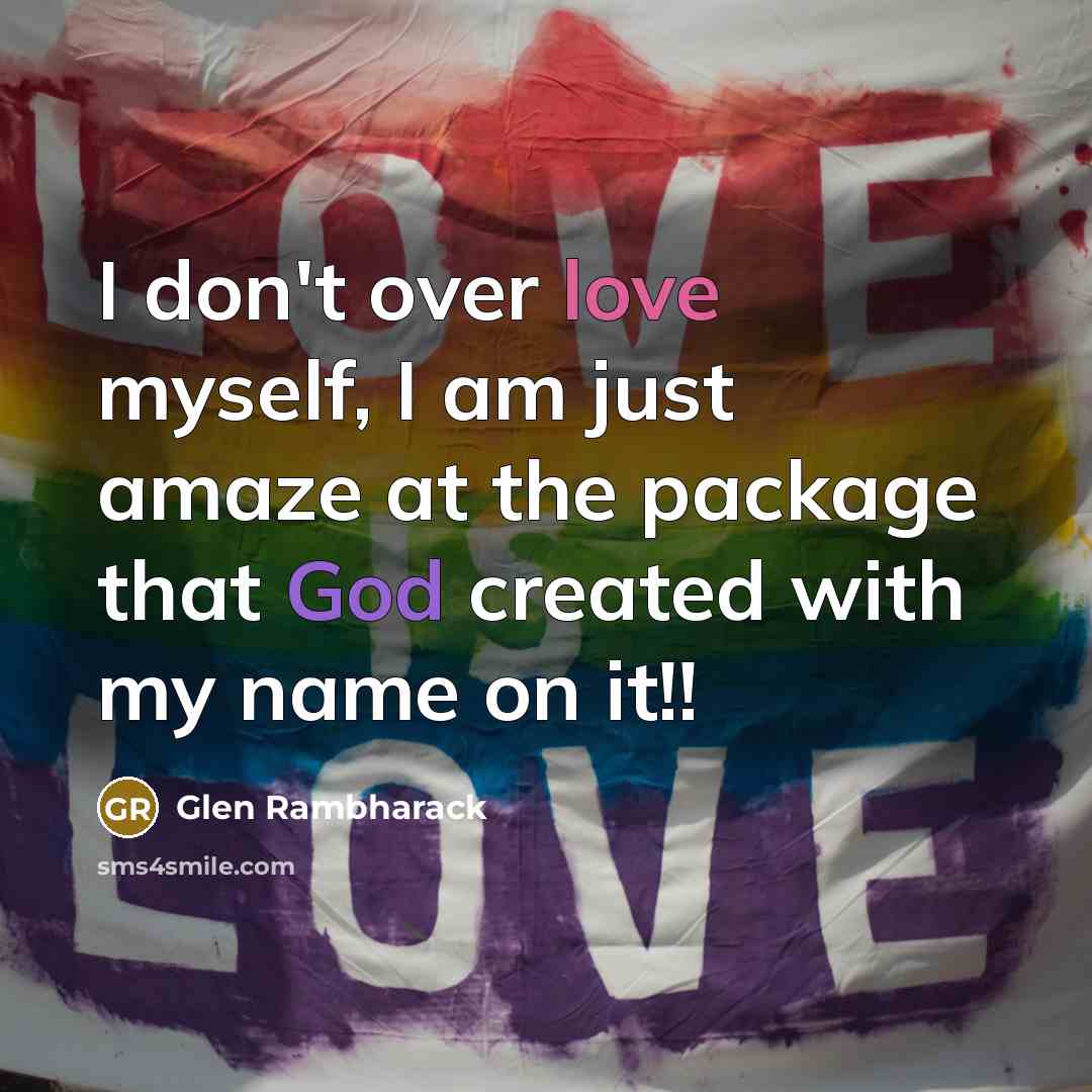 “I don't over love myself, I am just amaze at the package that God created with my name on it!!” quote by Glen Rambharack