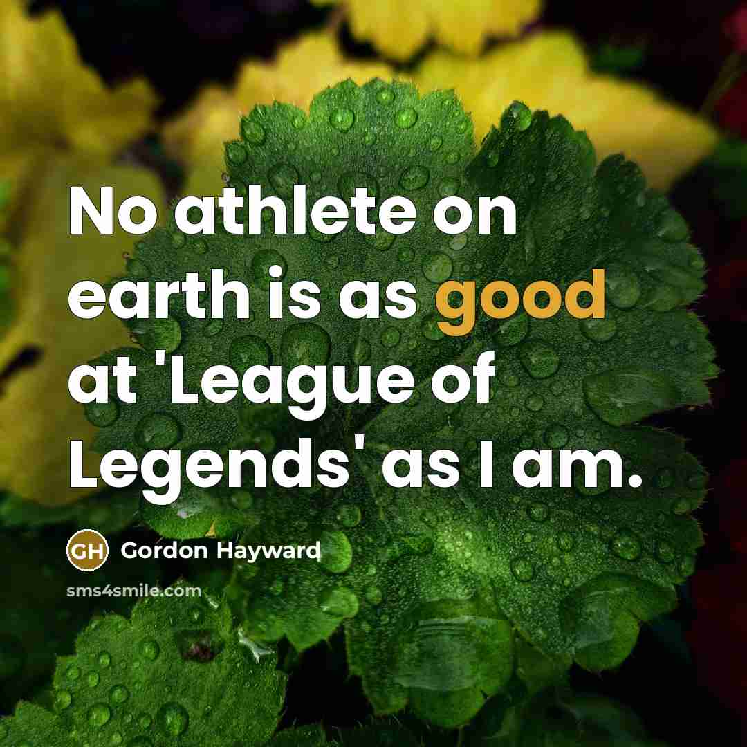 “No athlete on earth is as good at 'League of…” quote by Gordon Hayward