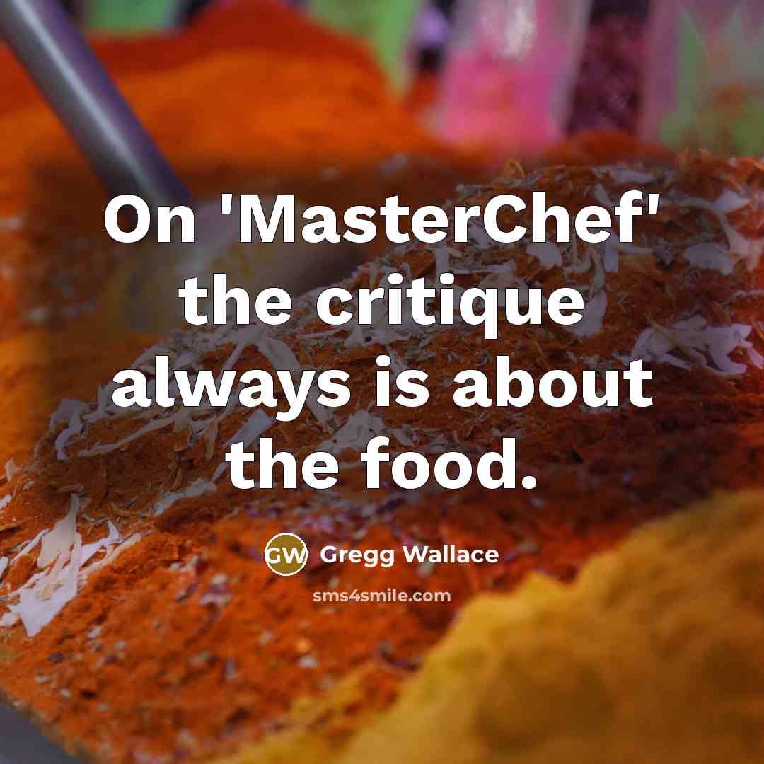 “On 'MasterChef' the critique always is about the food.…” quote by Gregg Wallace