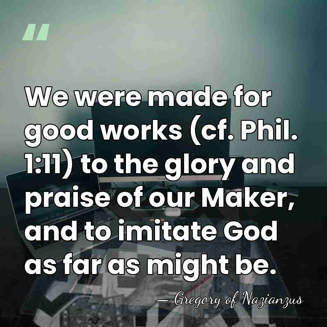 We were made for good works (cf. Phil. 1:11) to the glory&hellip; - Gregory of Nazianzus