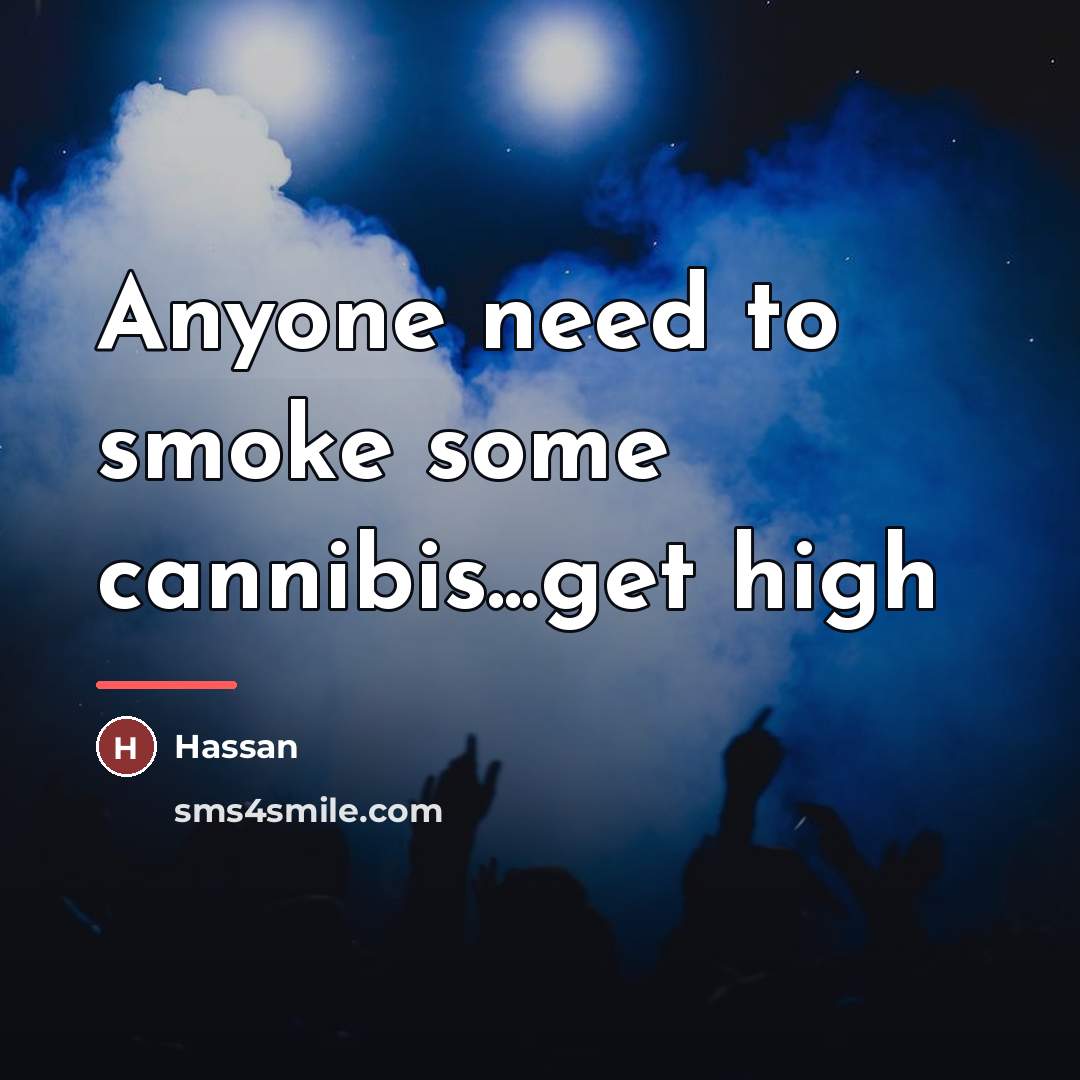 “Anyone need to smoke some cannibis...get high…” quote by Hassan