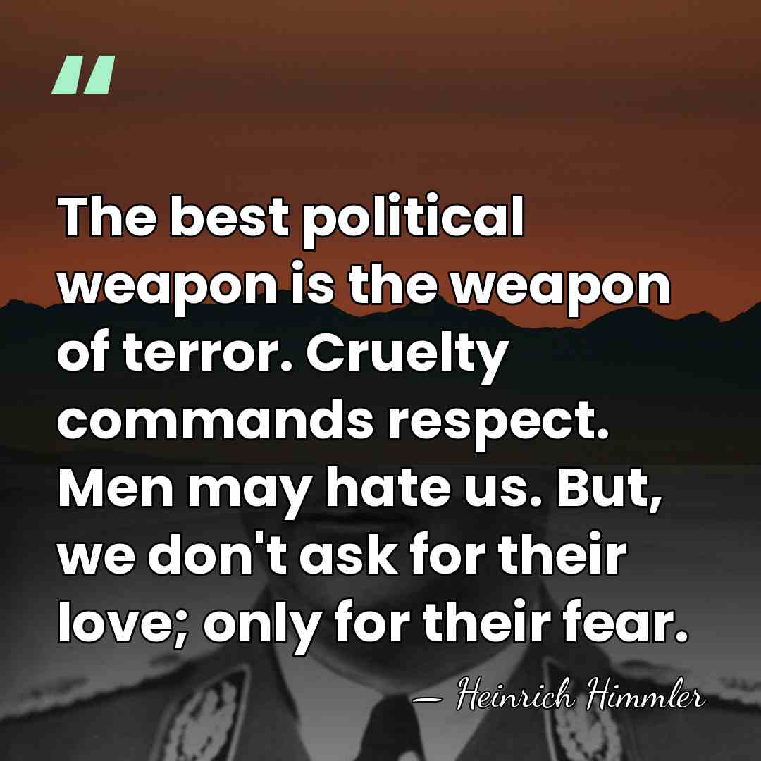The best political weapon is the weapon of terror. Cruelty commands respect.&hellip; - Heinrich Himmler