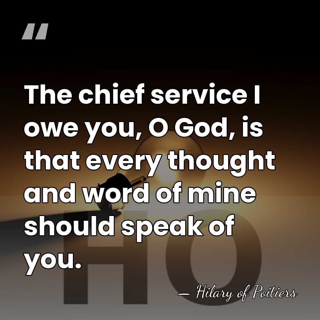 The chief service I owe you, O God, is that every thought&hellip; - Hilary of Poitiers