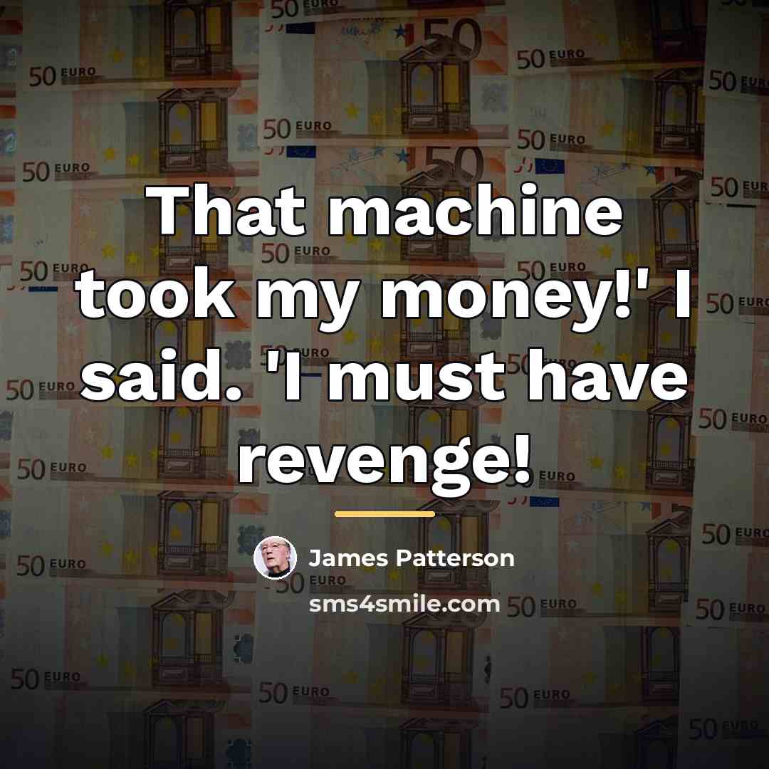 “That machine took my money!' I said. 'I must have…” quote by James Patterson