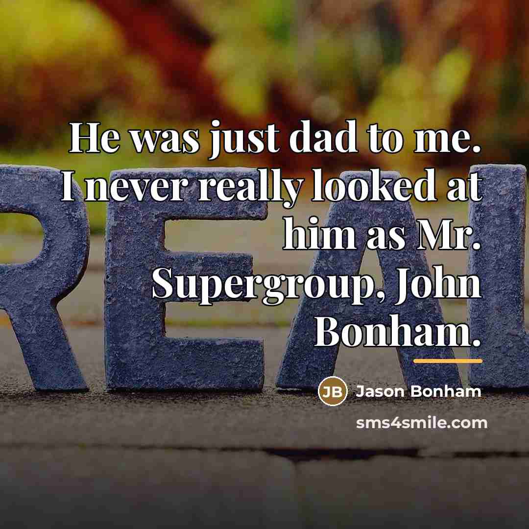 “He was just dad to me. I never really looked…” quote by Jason Bonham