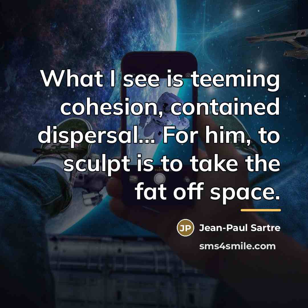 “What I see is teeming cohesion, contained dispersal... For him,…” quote by Jean-Paul Sartre