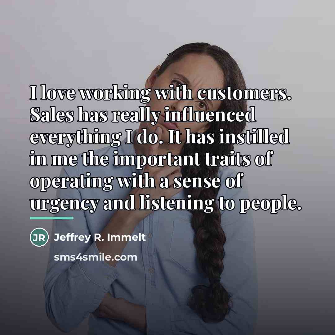 “I love working with customers. Sales has really influenced everything…” quote by Jeffrey R. Immelt