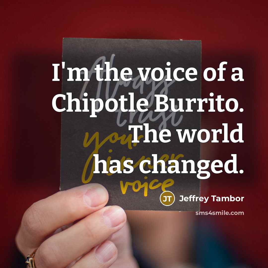 “I'm the voice of a Chipotle Burrito. The world has…” quote by Jeffrey Tambor