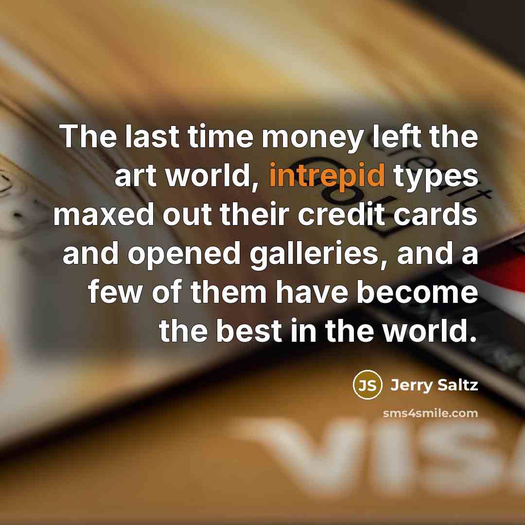 “The last time money left the art world, intrepid types…” quote by Jerry Saltz