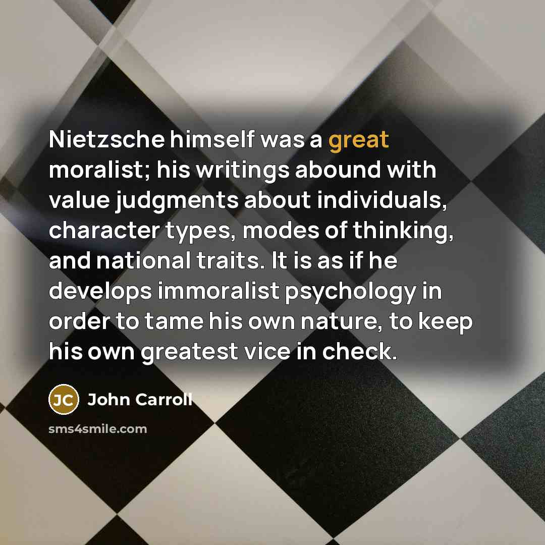“Nietzsche himself was a great moralist; his writings abound with…” quote by John Carroll