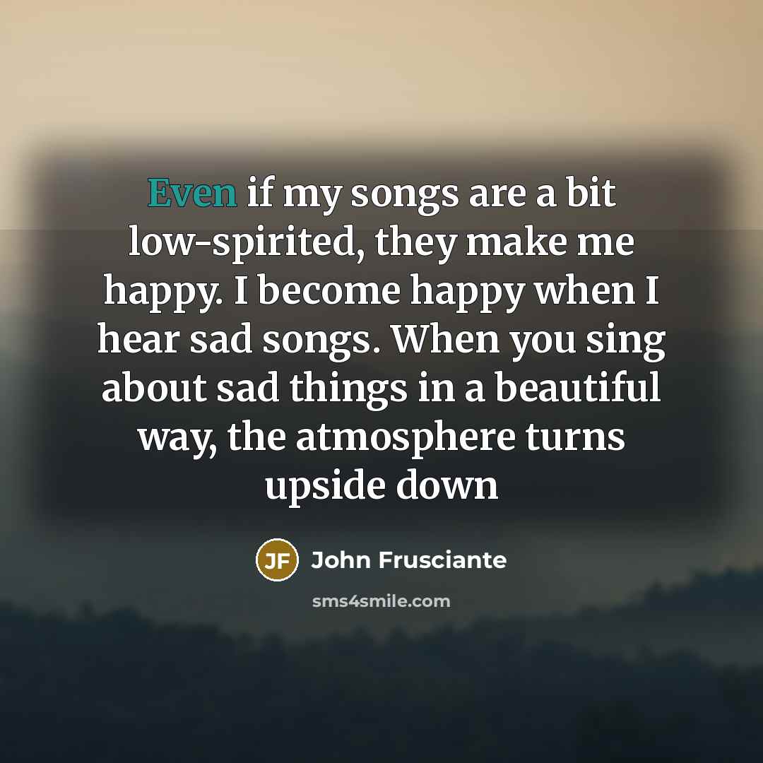 “Even if my songs are a bit low-spirited, they make…” quote by John Frusciante