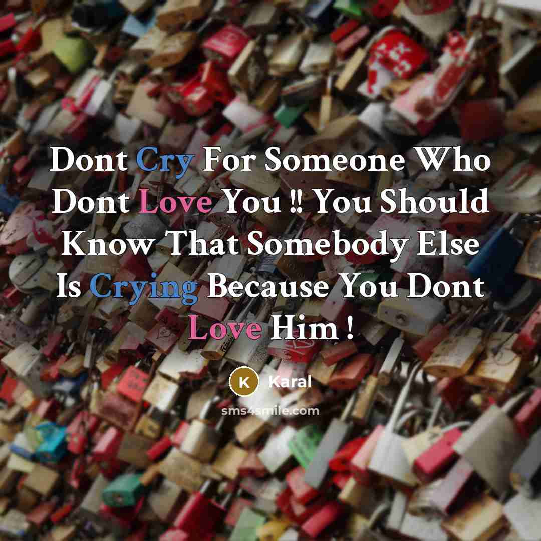 “Dont Cry For Someone Who Dont Love You !! You Should Know That Somebody Else Is Crying Because You Dont Love Him !” quote by Karal