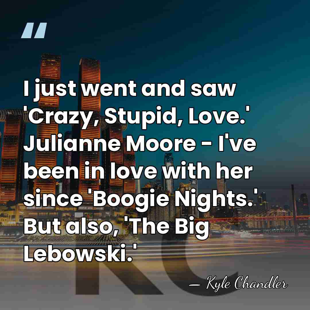 I just went and saw 'Crazy, Stupid, Love.' Julianne Moore - I've&hellip; - Kyle Chandler