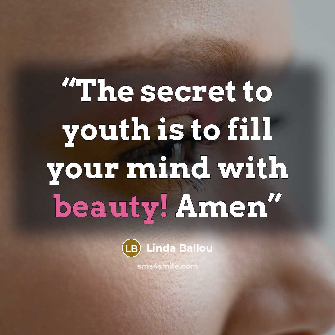 “The secret to youth is to fill your mind with beauty! Amen” quote by Linda Ballou