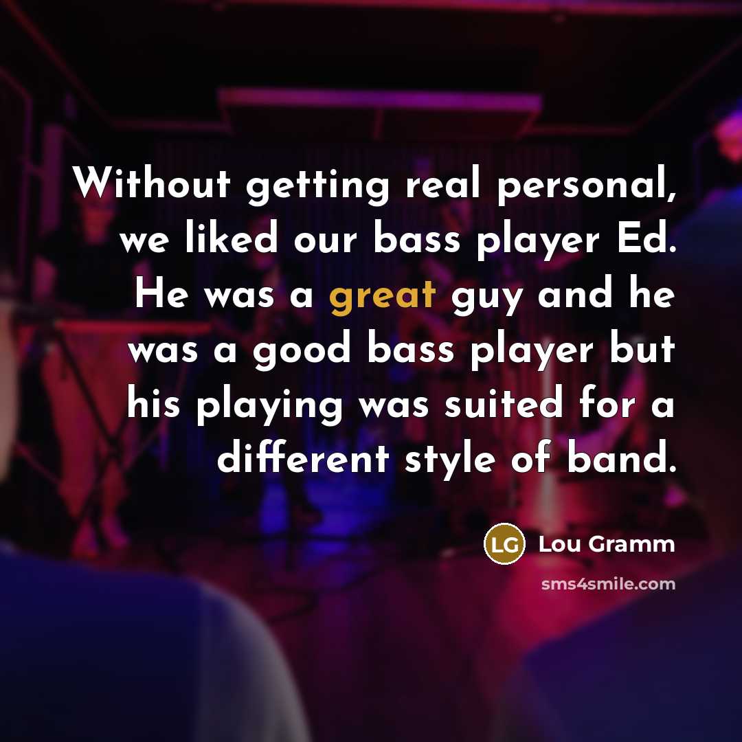 “Without getting real personal, we liked our bass player Ed.…” quote by Lou Gramm