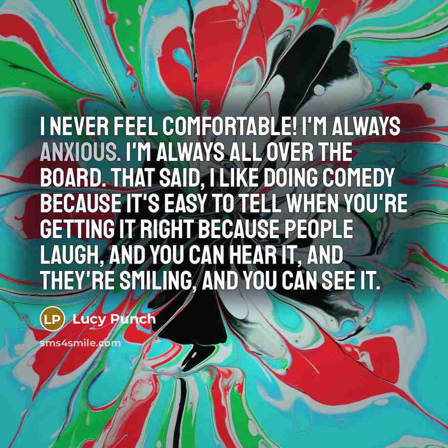 “I never feel comfortable! I'm always anxious. I'm always all…” quote by Lucy Punch
