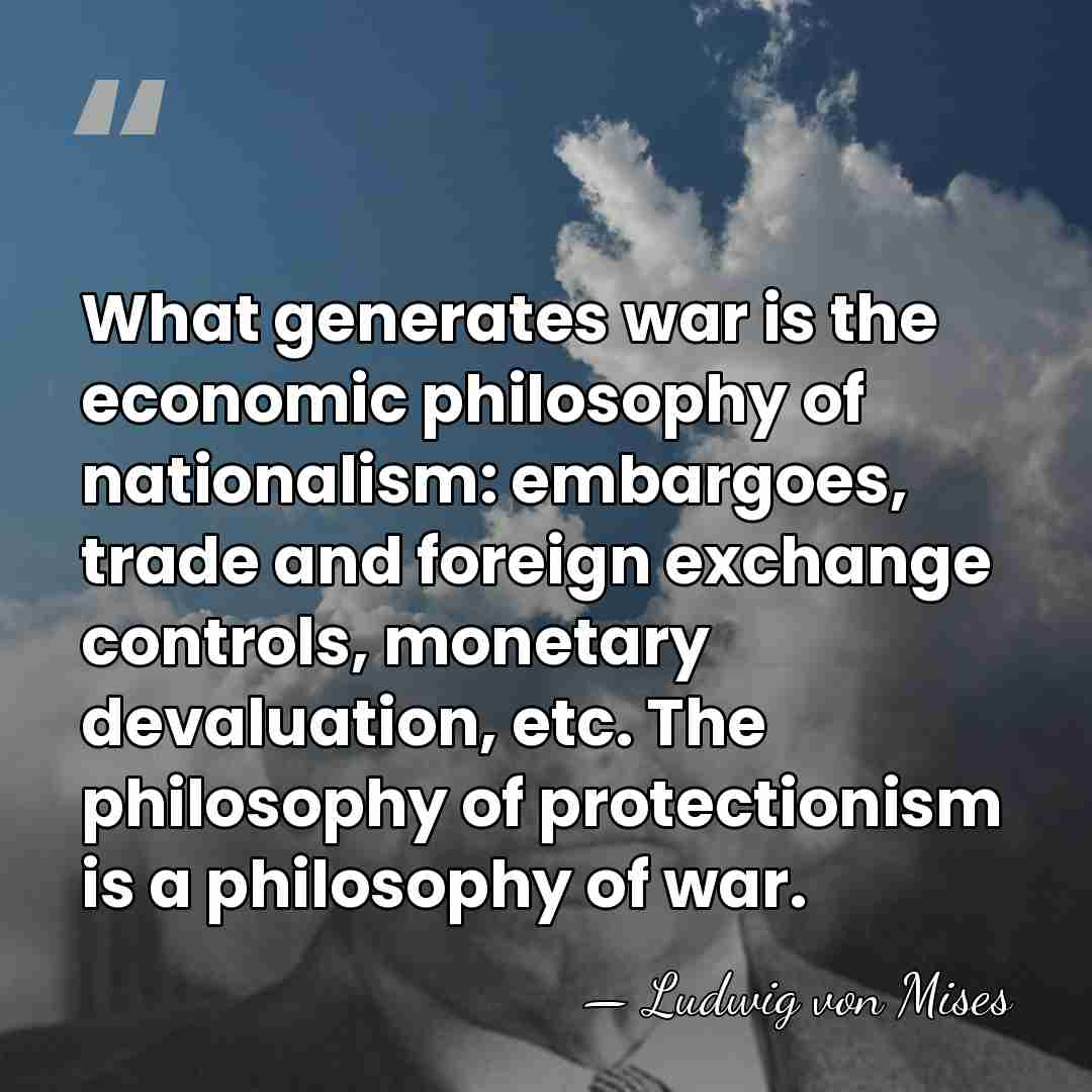 What generates war is the economic philosophy of nationalism: embargoes, trade and&hellip; - Ludwig von Mises