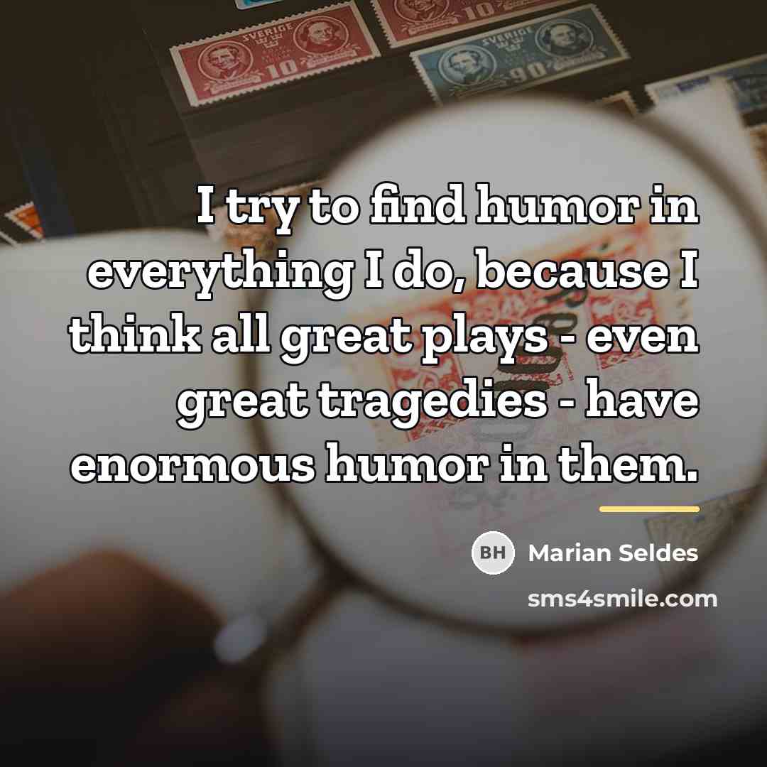 “I try to find humor in everything I do, because…” quote by Marian Seldes