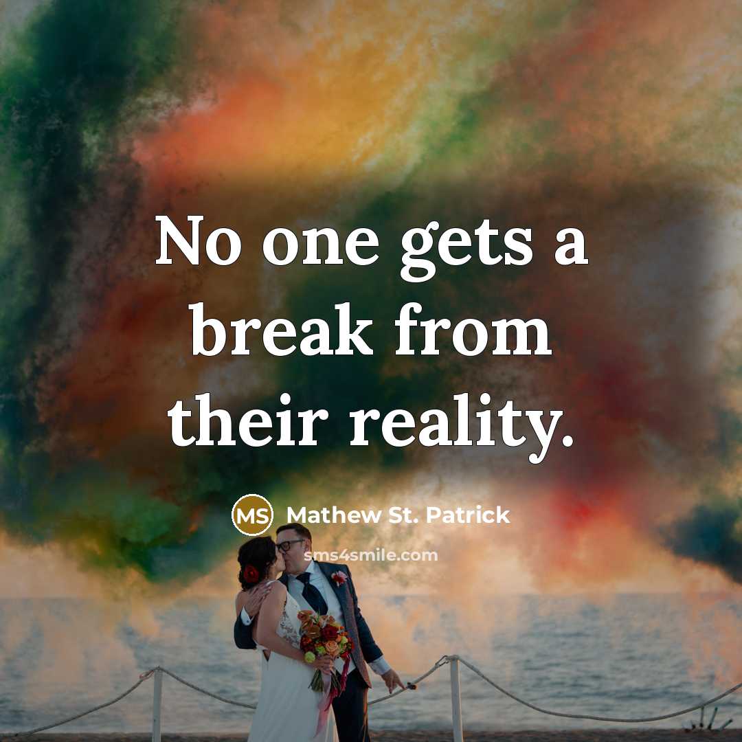“No one gets a break from their reality.” quote by Mathew St. Patrick