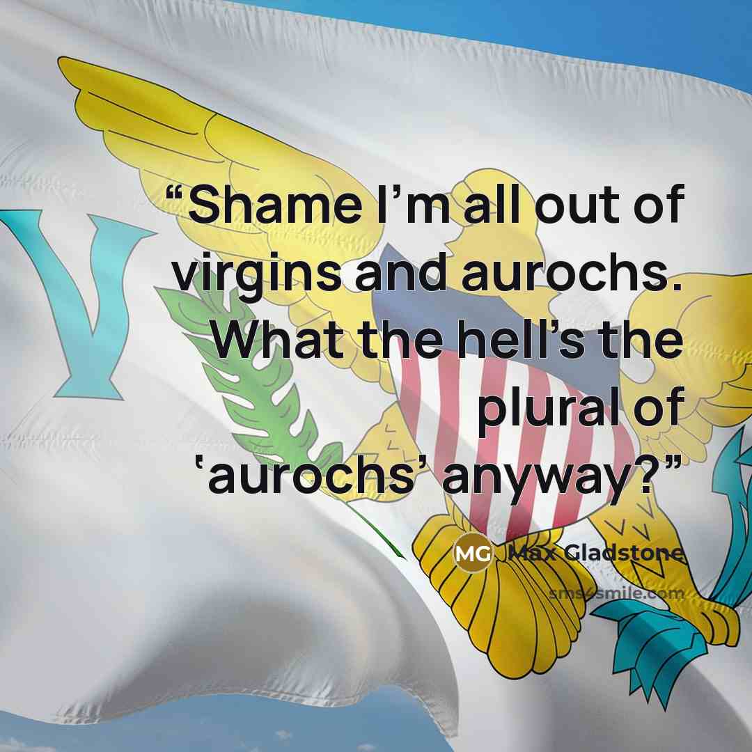 “Shame I’m all out of virgins and aurochs. What the hell’s the plural of ‘aurochs’ anyway?” quote by Max Gladstone