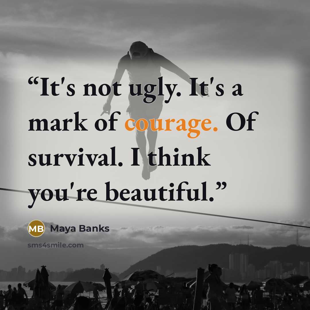 “It's not ugly. It's a mark of courage. Of survival. I think you're beautiful.” quote by Maya Banks