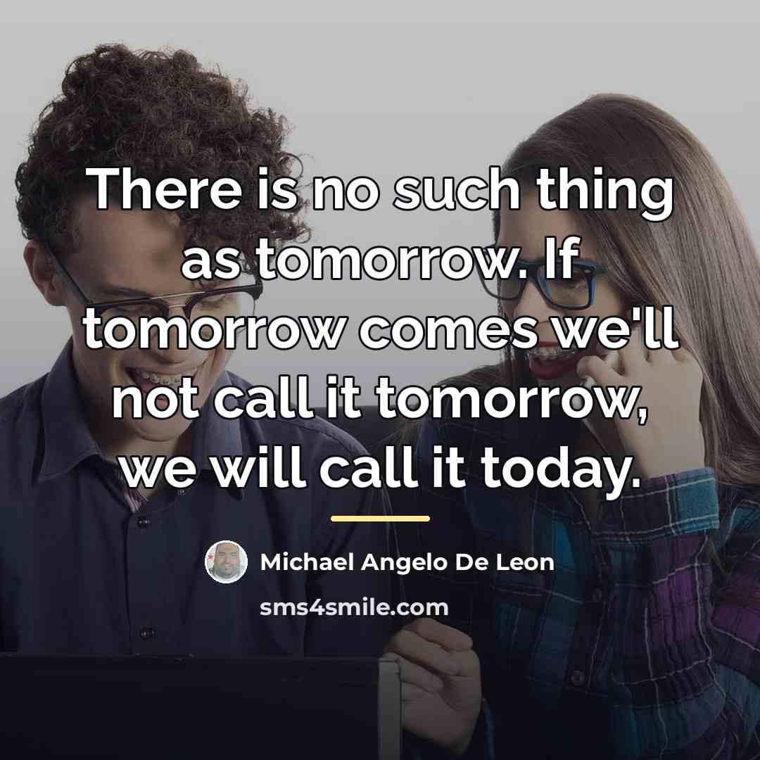 “There is no such thing as tomorrow. If tomorrow comes…” quote by Michael Angelo De Leon