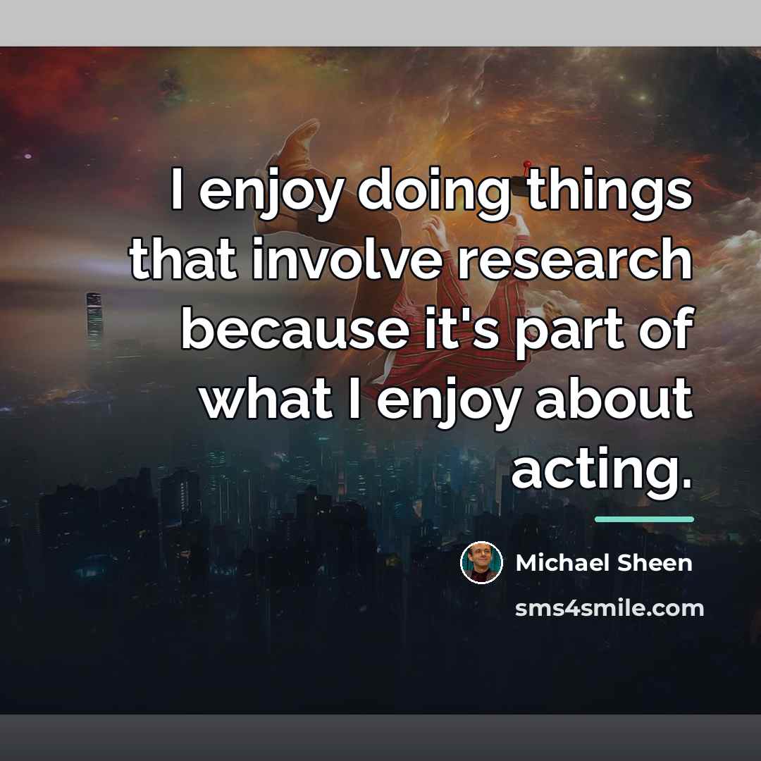 “I enjoy doing things that involve research because it's part…” quote by Michael Sheen