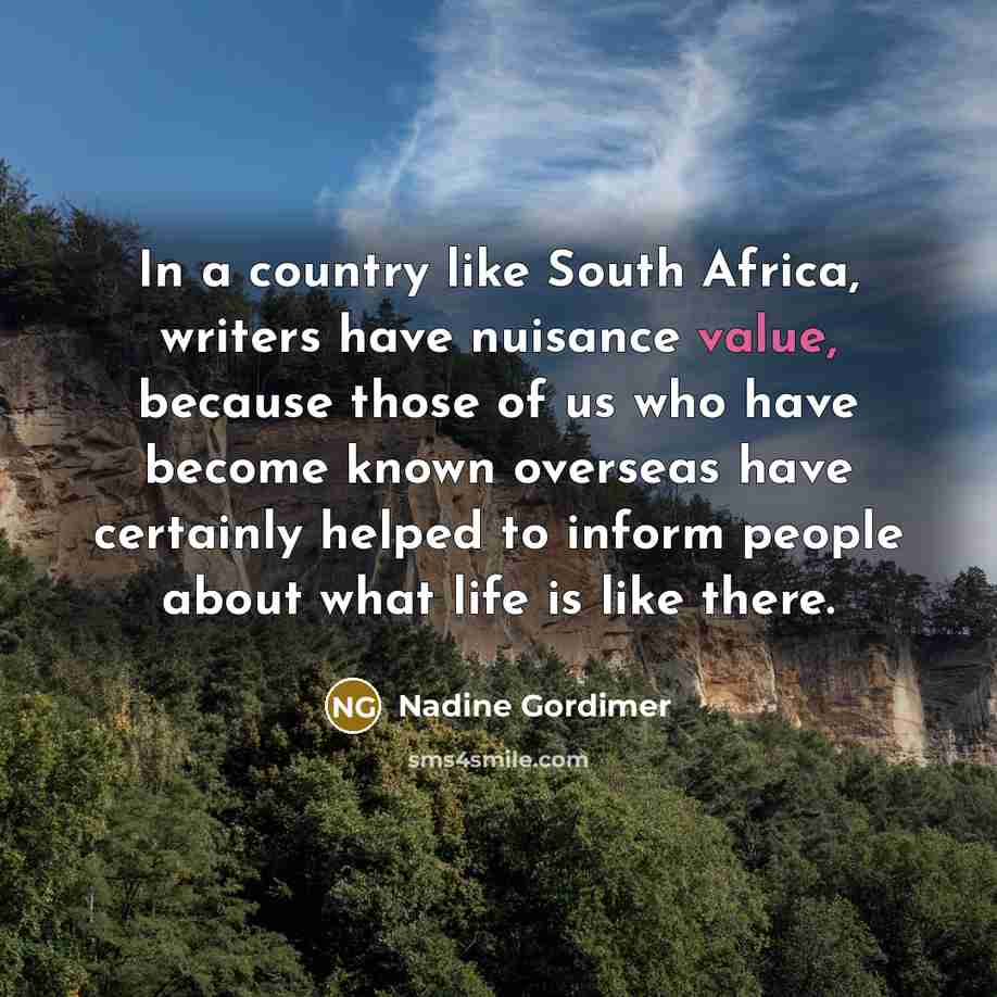 “In a country like South Africa, writers have nuisance value,…” quote by Nadine Gordimer