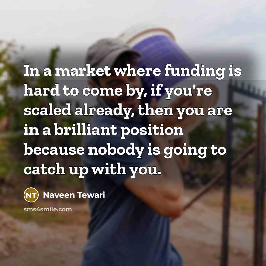 “In a market where funding is hard to come by,…” quote by Naveen Tewari