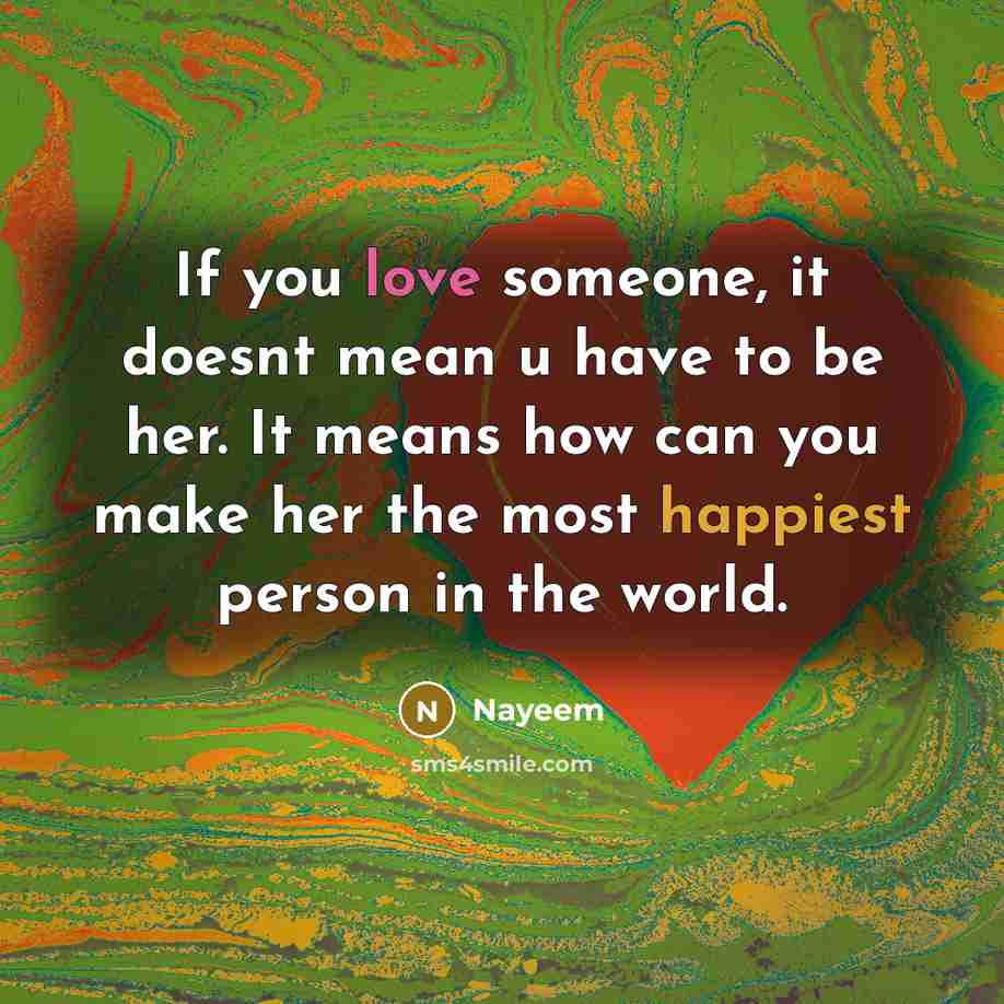 “If you love someone, it doesnt mean u have to be her. It means how can you make her the most happiest person in the world.” quote by Nayeem